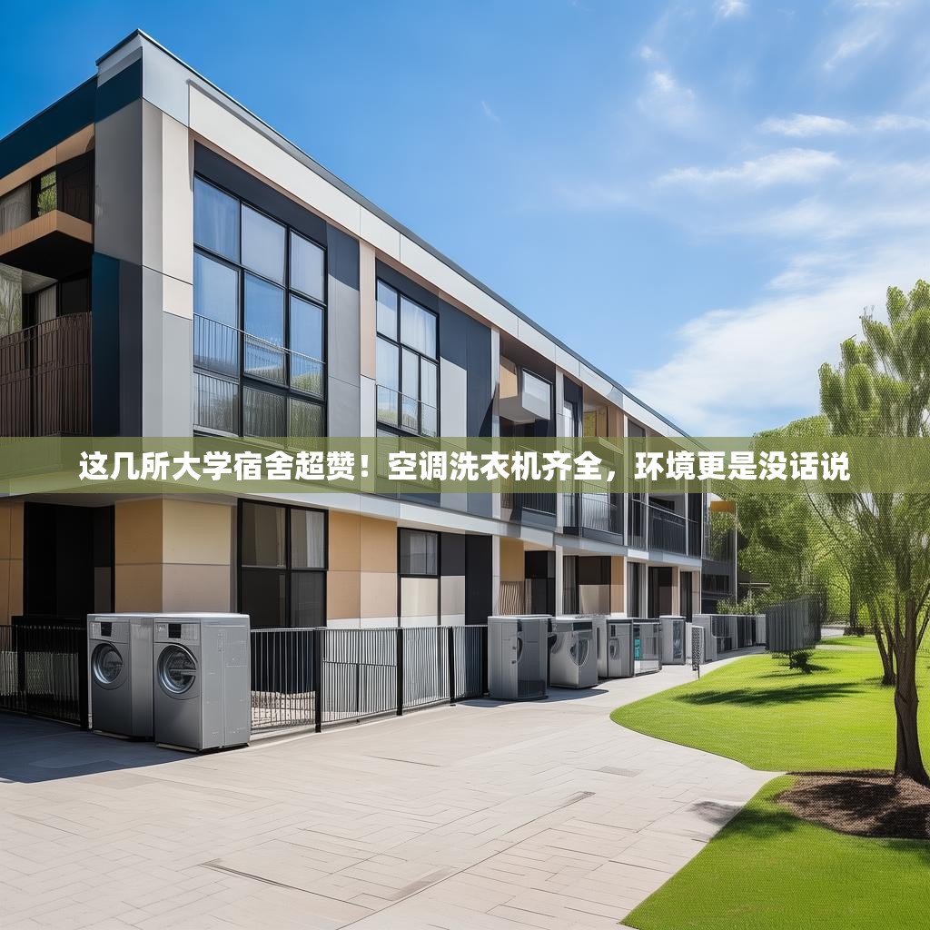 这几所大学宿舍超赞！空调洗衣机齐全，环境更是没话说