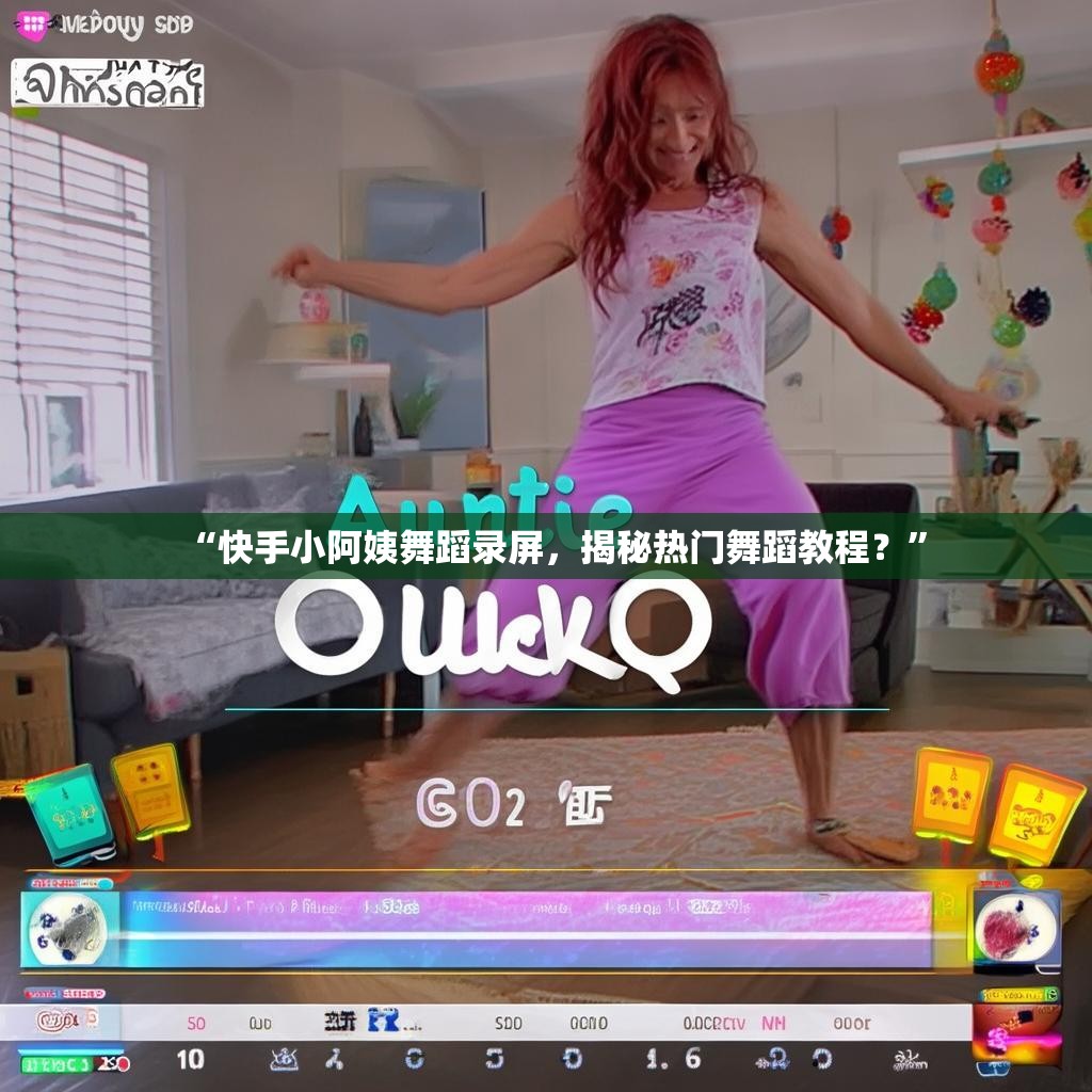 “快手小阿姨舞蹈录屏，揭秘热门舞蹈教程？”
