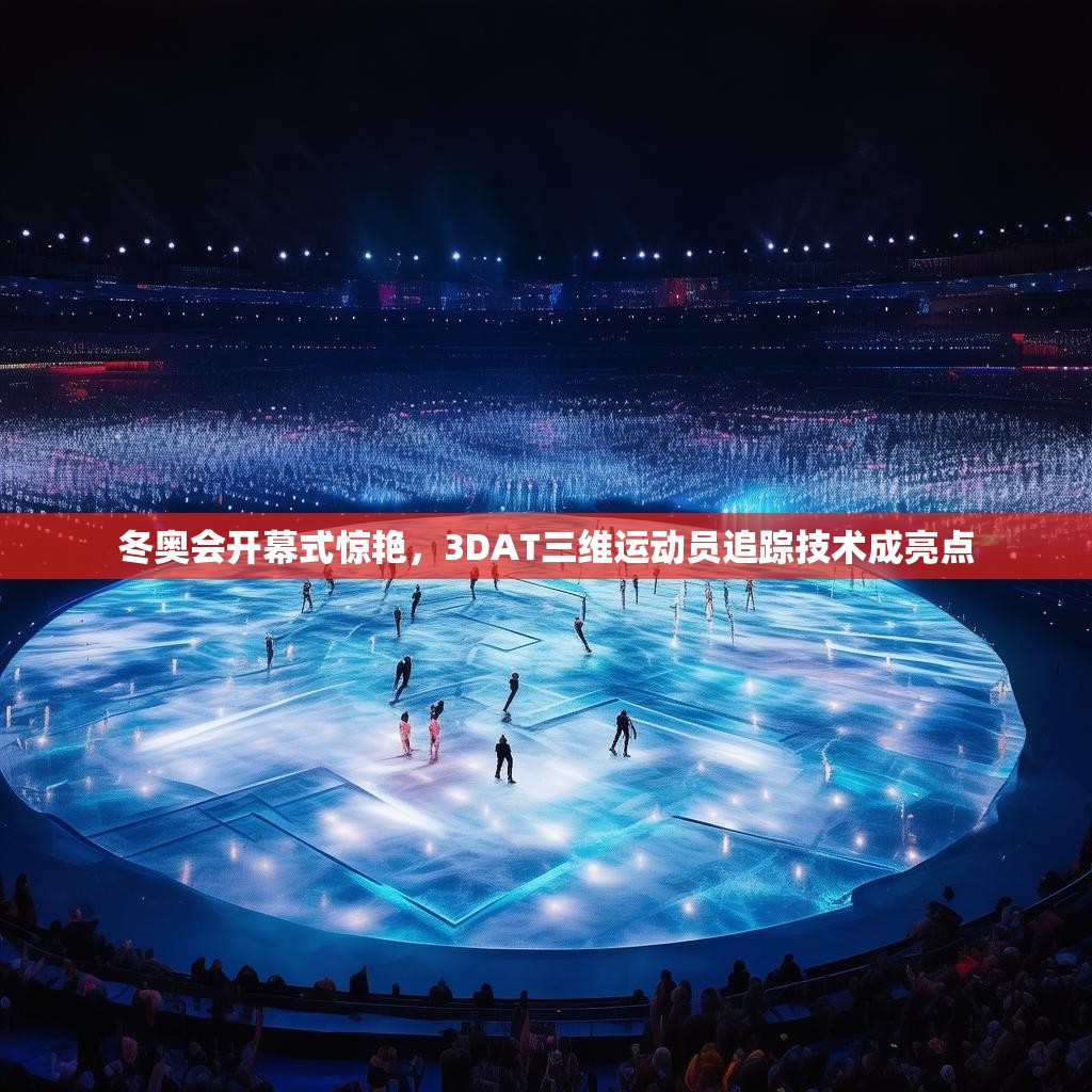 冬奥会开幕式惊艳，3DAT三维运动员追踪技术成亮点