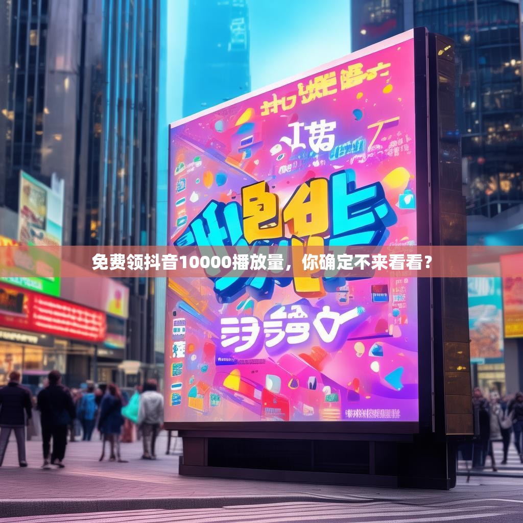 免费领抖音10000播放量，你确定不来看看？