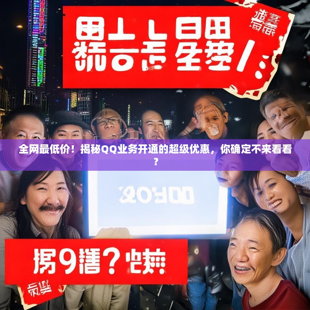 全网最低价！揭秘QQ业务开通的超级优惠，你确定不来看看？