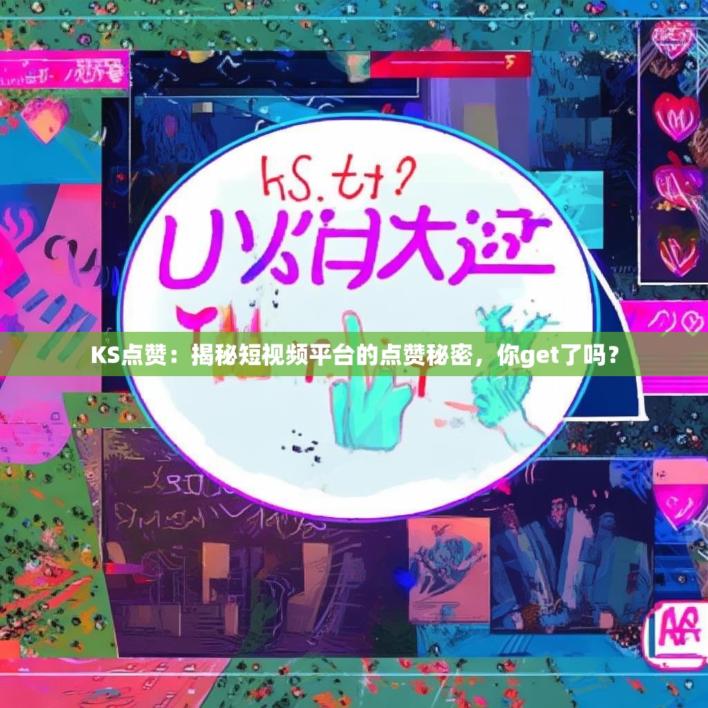 KS点赞：揭秘短视频平台的点赞秘密，你get了吗？