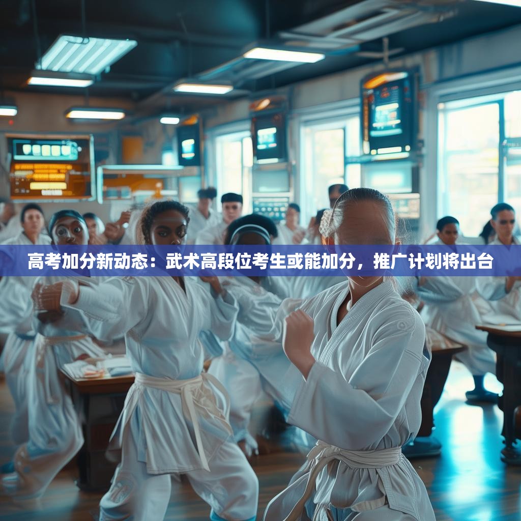 高考加分新动态：武术高段位考生或能加分，推广计划将出台