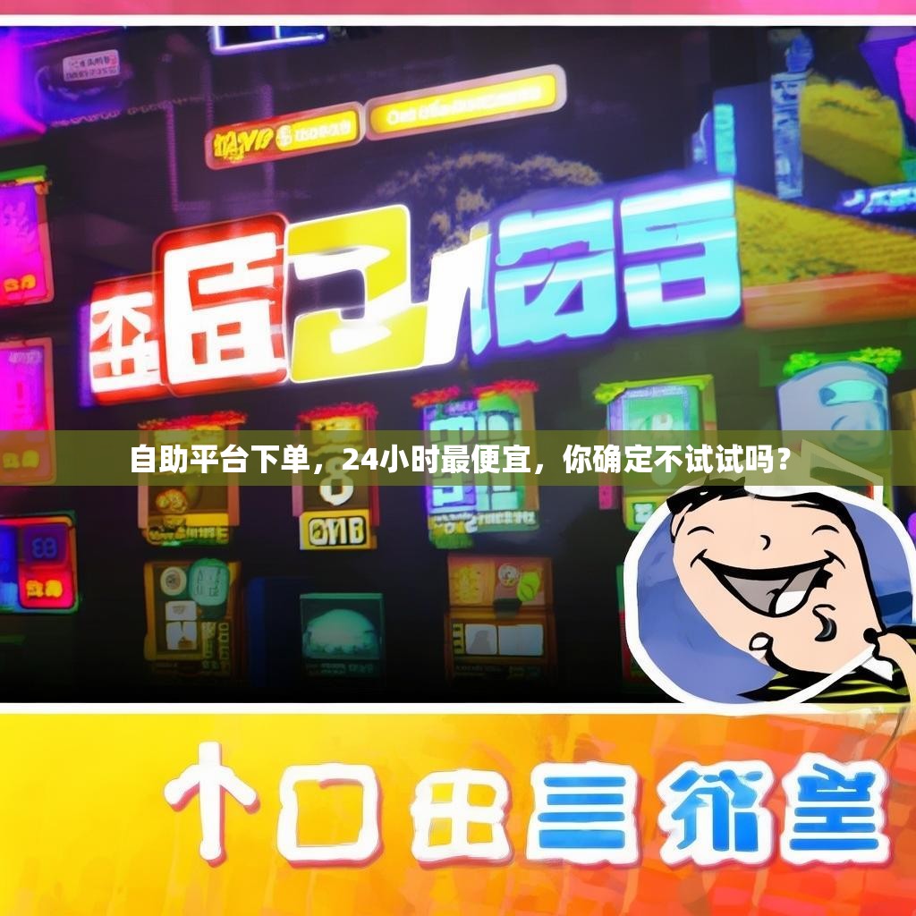 自助平台下单，24小时最便宜，你确定不试试吗？
