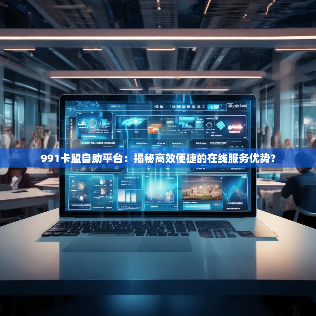 991卡盟自助平台:揭秘高效便捷的在线服务优势?