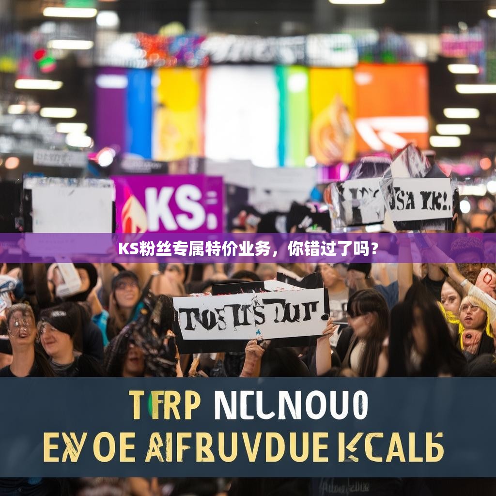 KS粉丝专属特价业务，你错过了吗？