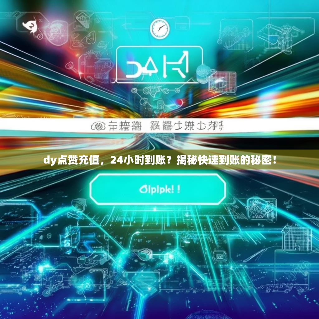 dy点赞充值，24小时到账？揭秘快速到账的秘密！