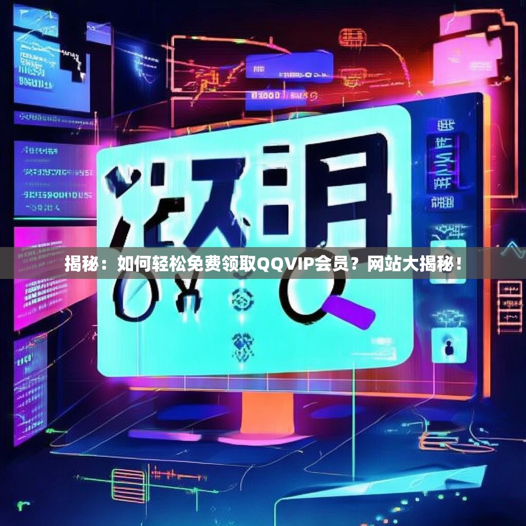 揭秘：如何轻松免费领取QQVIP会员？网站大揭秘！