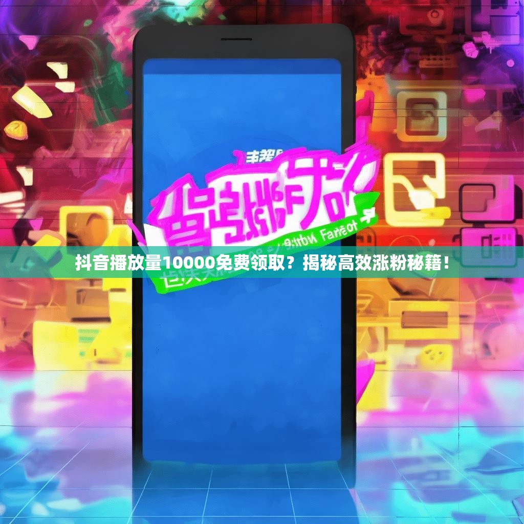 抖音播放量10000免费领取?揭秘高效涨粉秘籍!