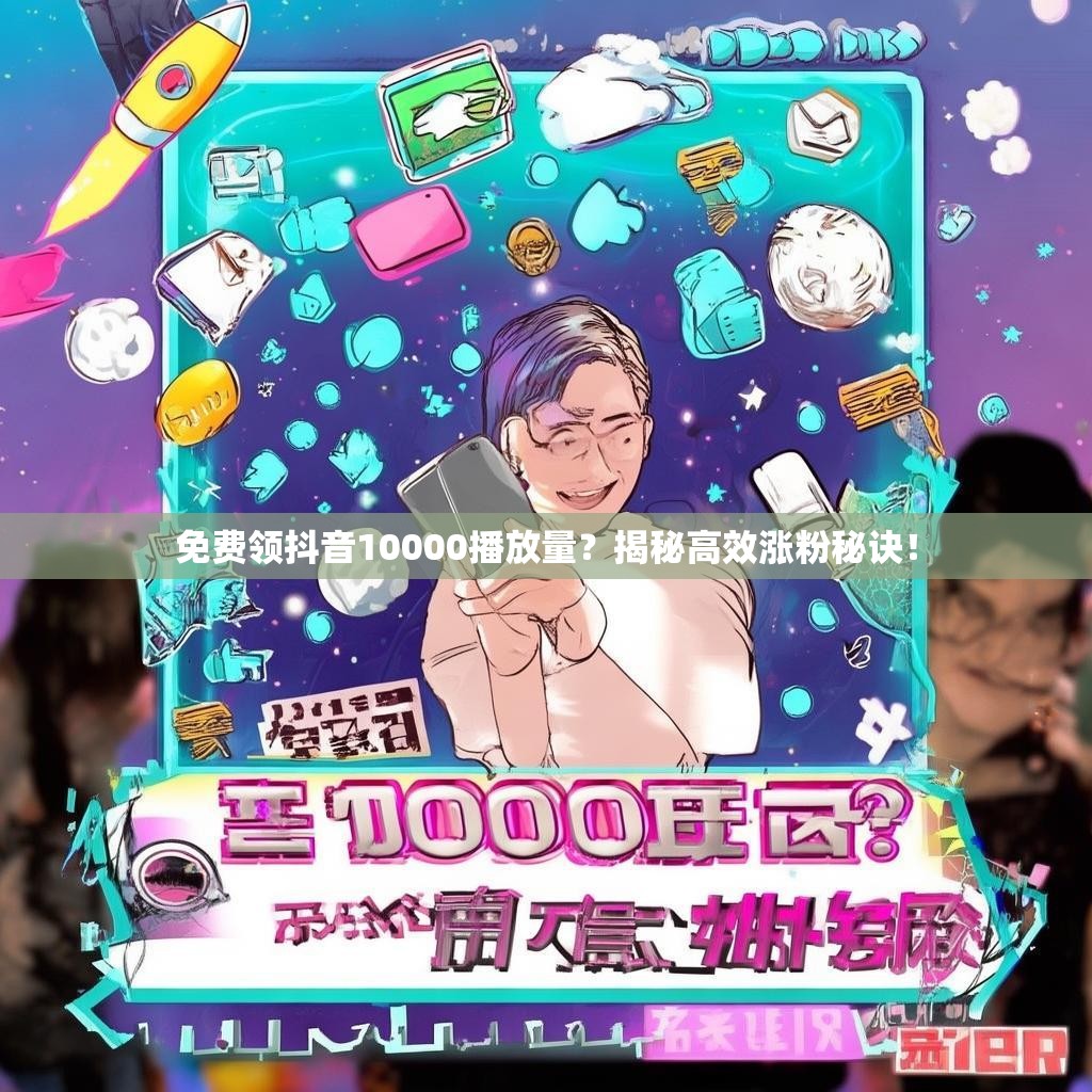 免费领抖音10000播放量?揭秘高效涨粉秘诀!