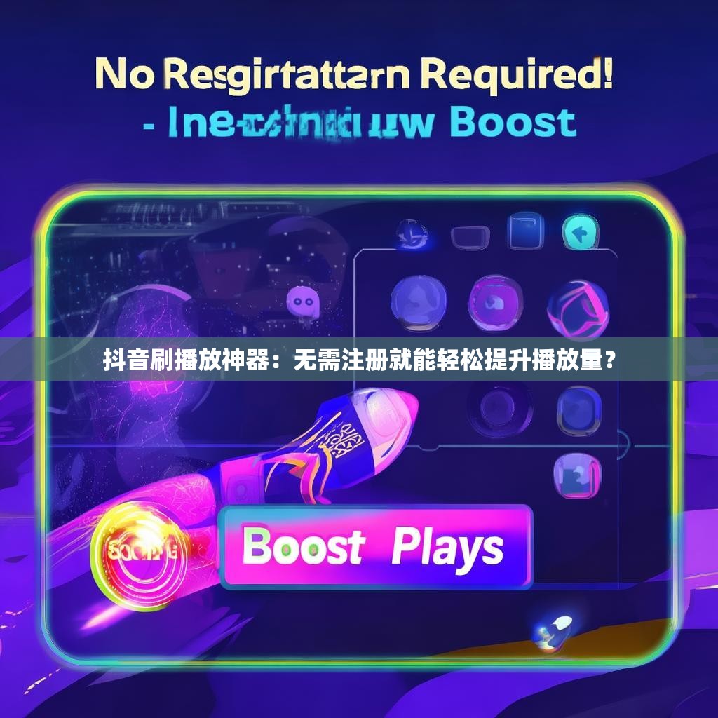 抖音刷播放神器：无需注册就能轻松提升播放量？