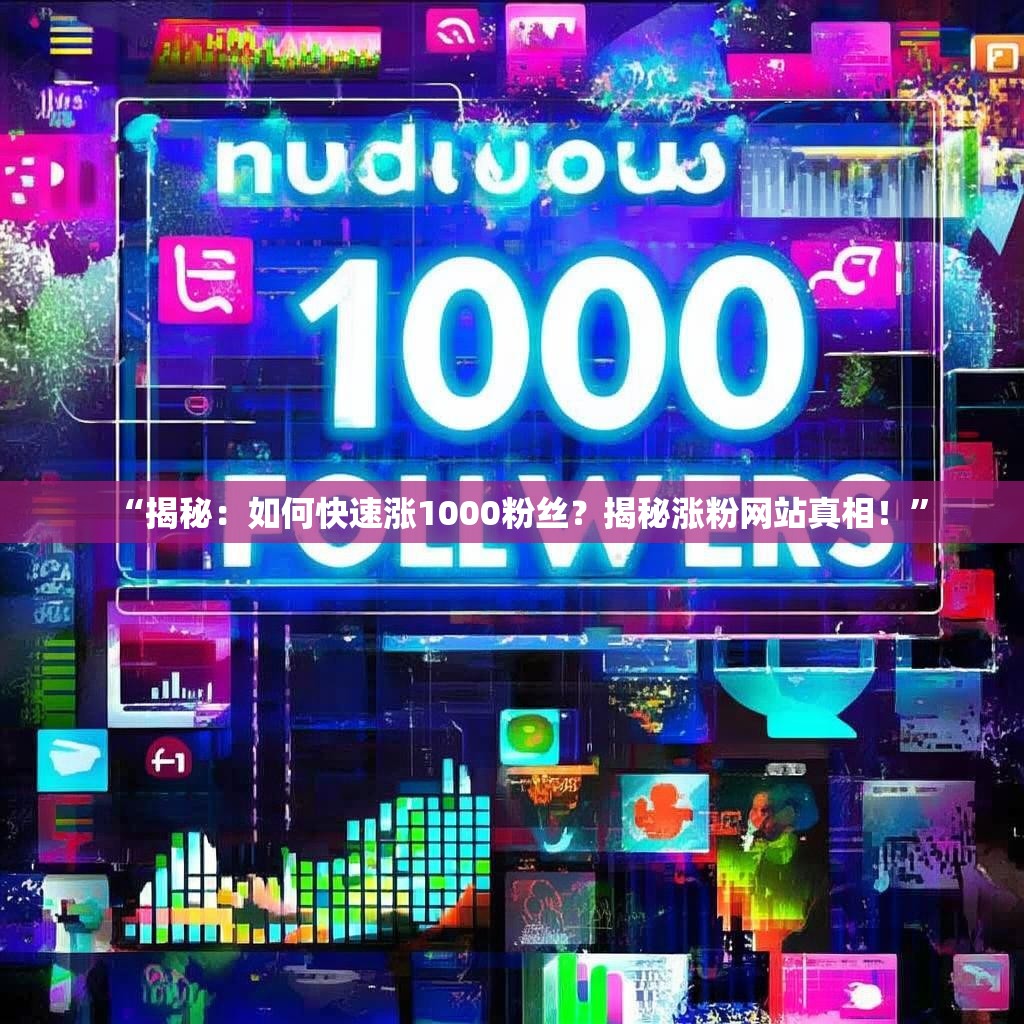 “揭秘：如何快速涨1000粉丝？揭秘涨粉网站真相！”