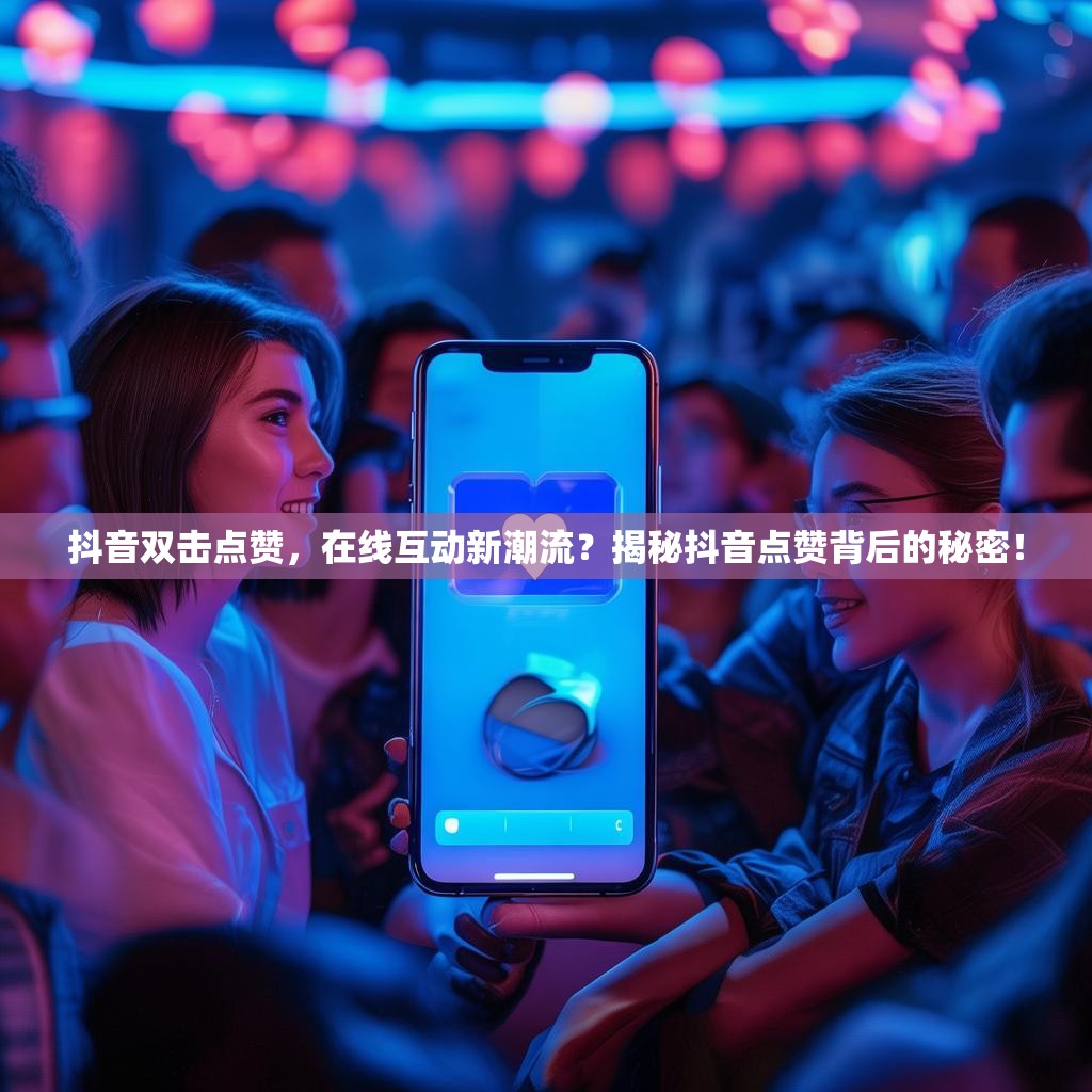 抖音双击点赞，在线互动新潮流？揭秘抖音点赞背后的秘密！