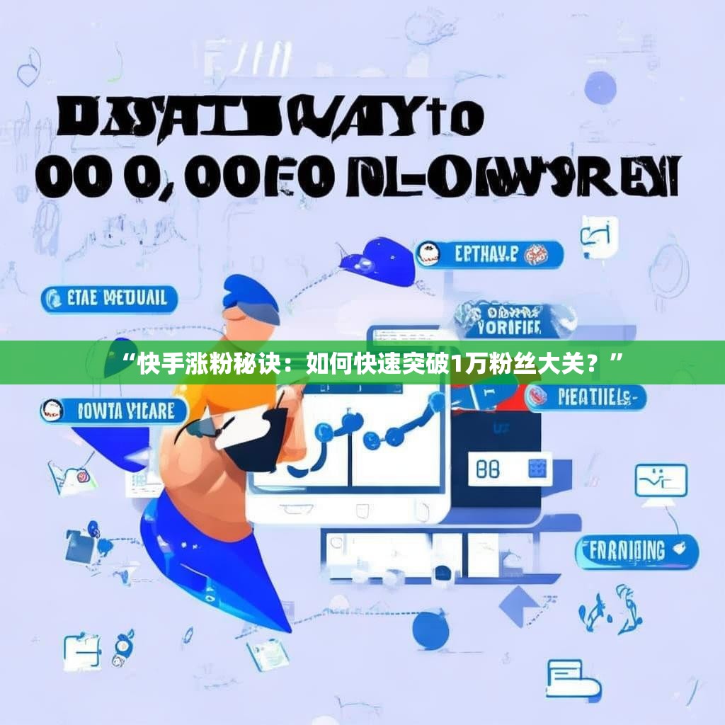 “快手涨粉秘诀：如何快速突破1万粉丝大关？”