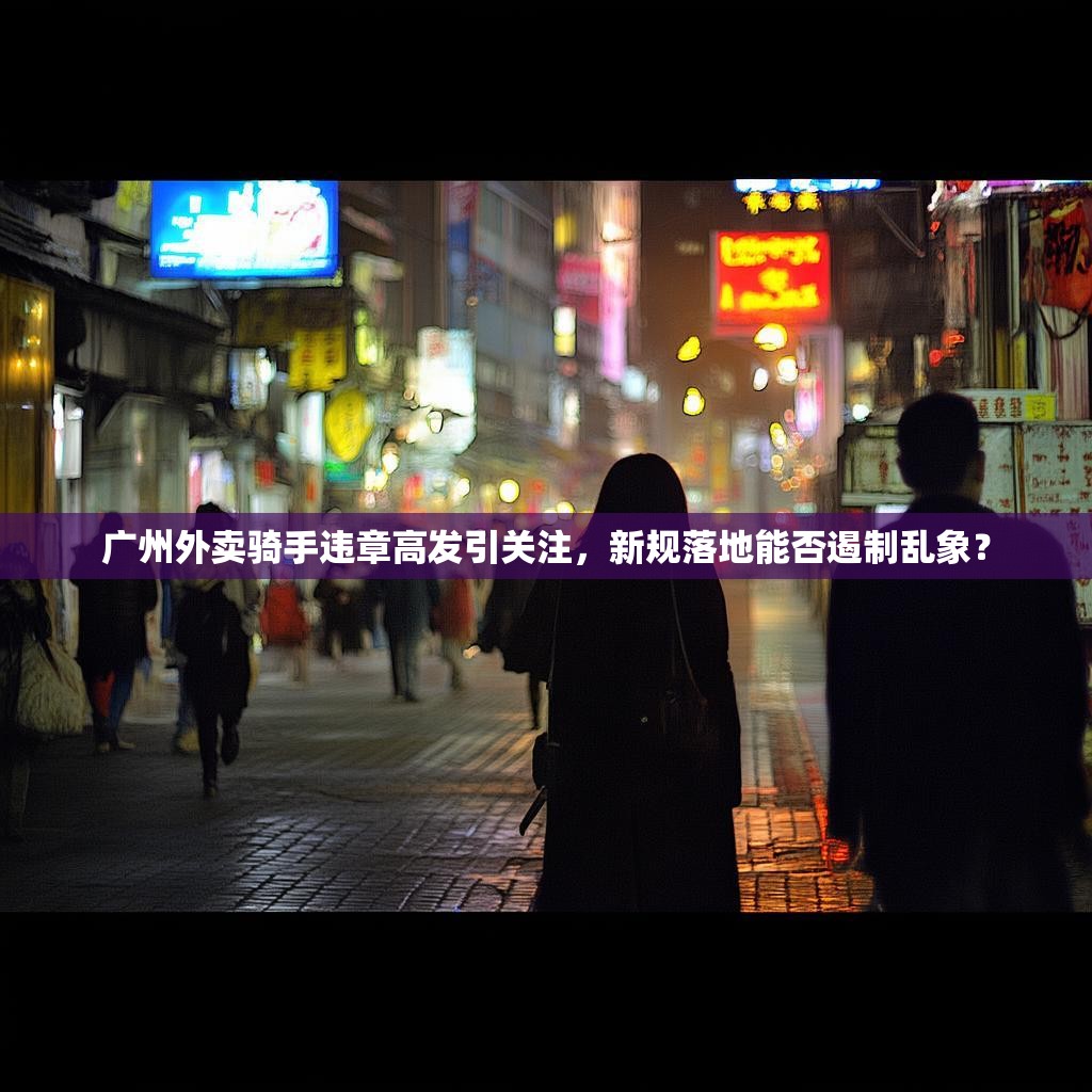 广州外卖骑手违章高发引关注，新规落地能否遏制乱象？