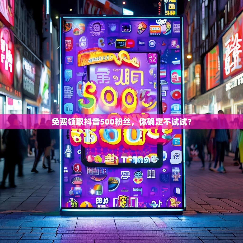 免费领取抖音500粉丝，你确定不试试？