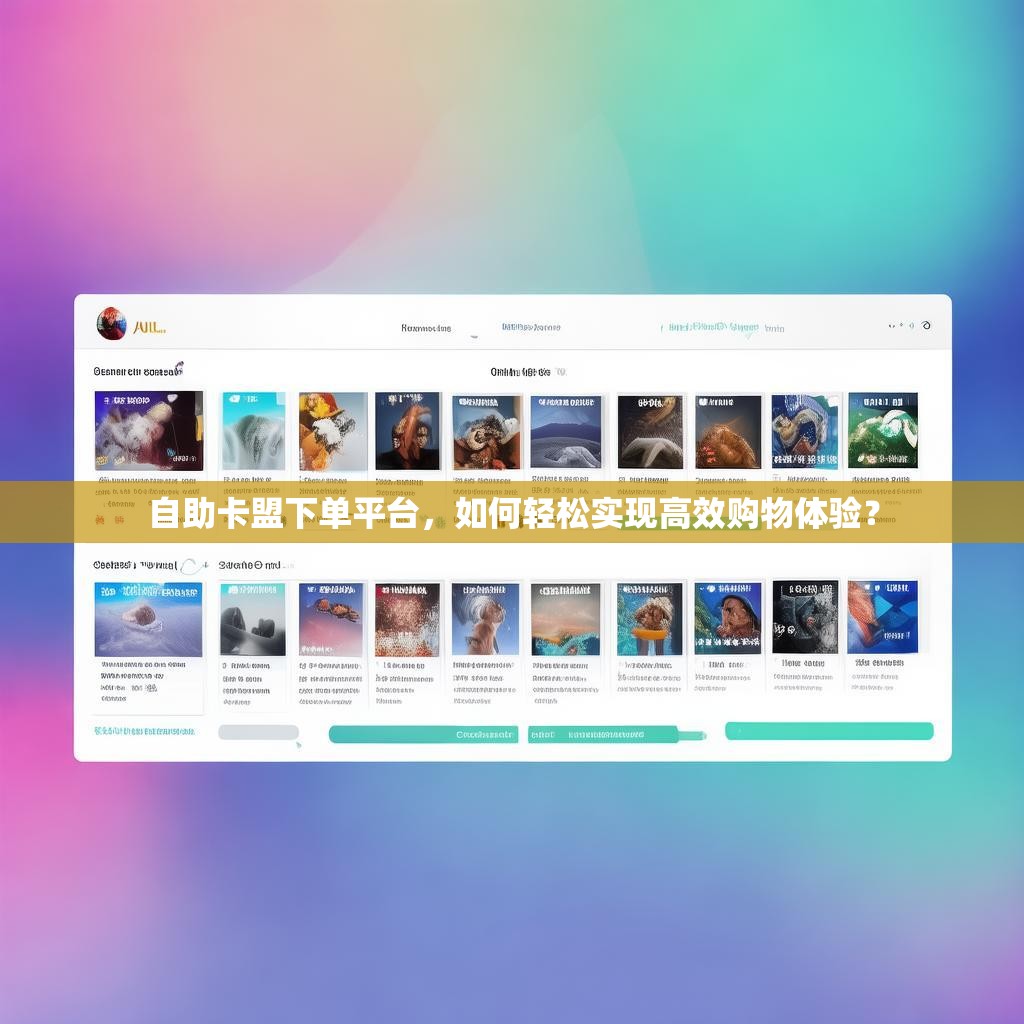 自助卡盟下单平台，如何轻松实现高效购物体验？