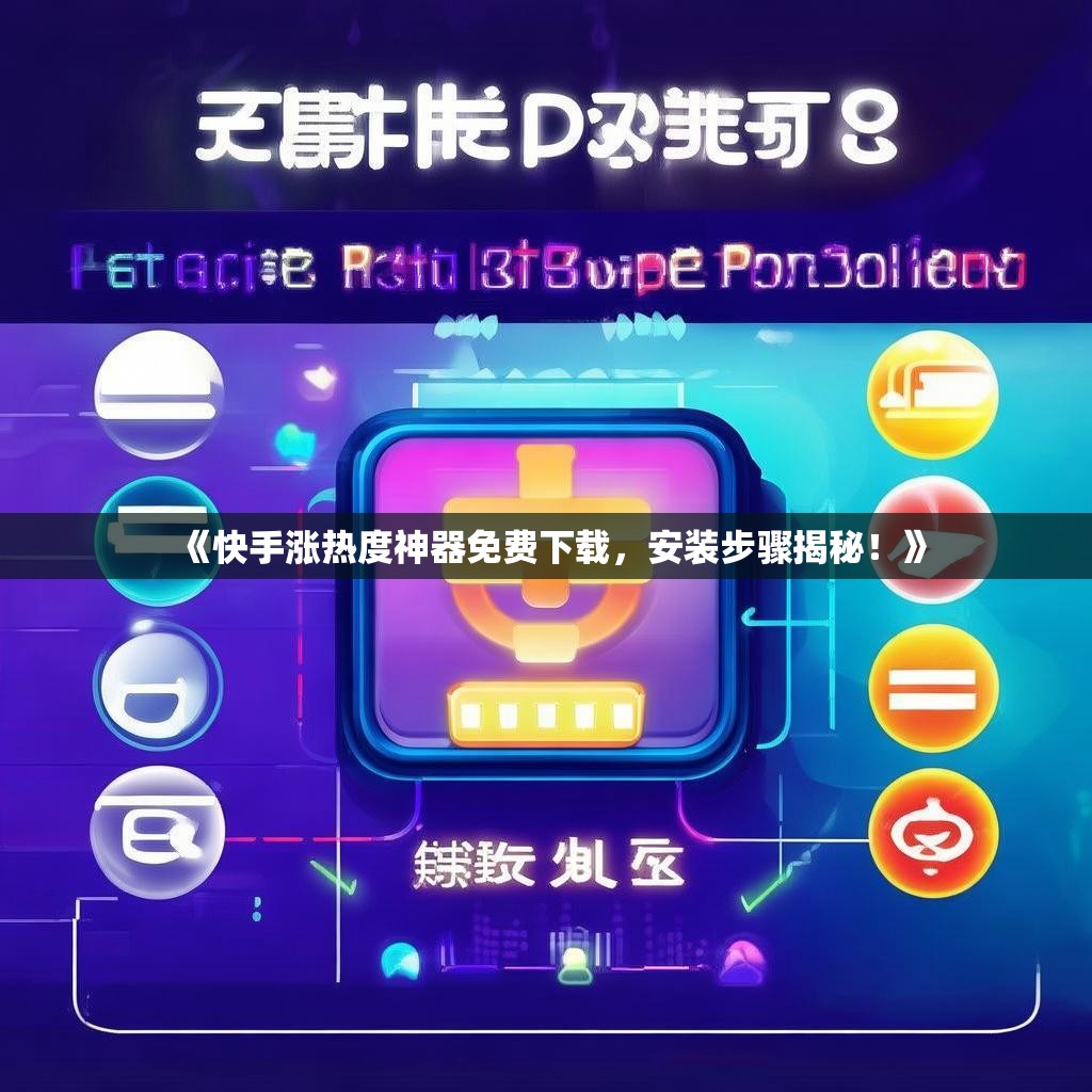 《快手涨热度神器免费下载，安装步骤揭秘！》