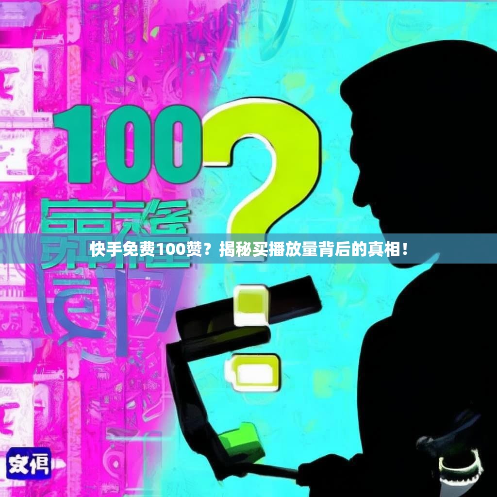 快手免费100赞？揭秘买播放量背后的真相！