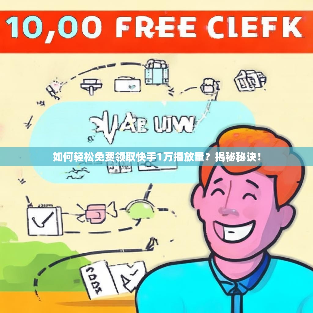 如何轻松免费领取快手1万播放量？揭秘秘诀！