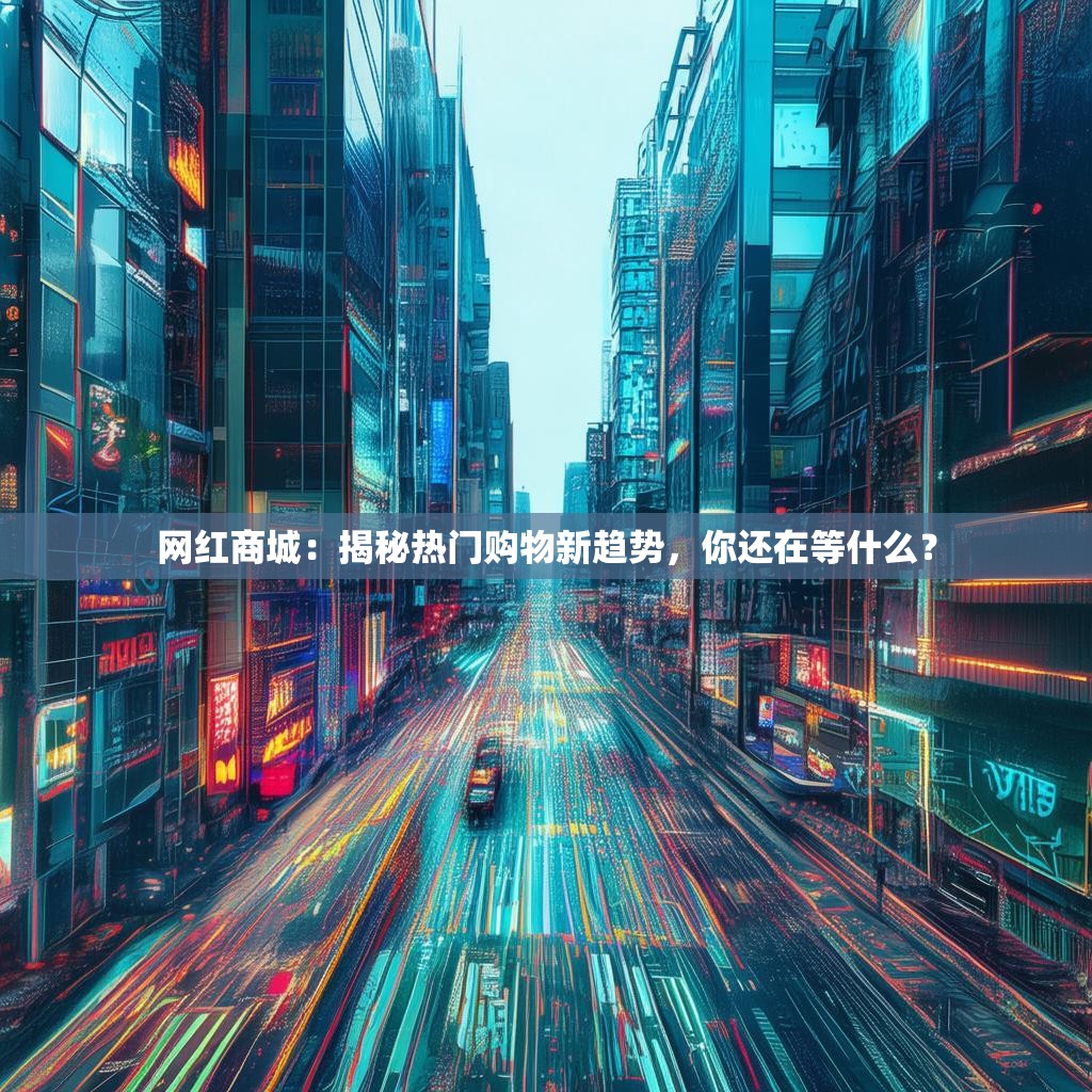 网红商城：揭秘热门购物新趋势，你还在等什么？