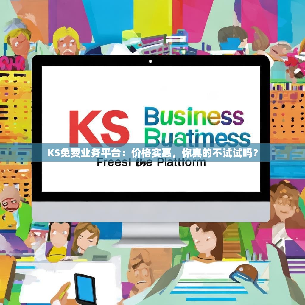 KS免费业务平台：价格实惠，你真的不试试吗？