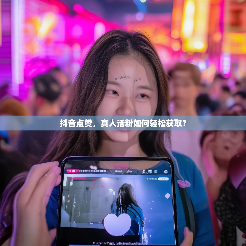 抖音点赞，真人活粉如何轻松获取？