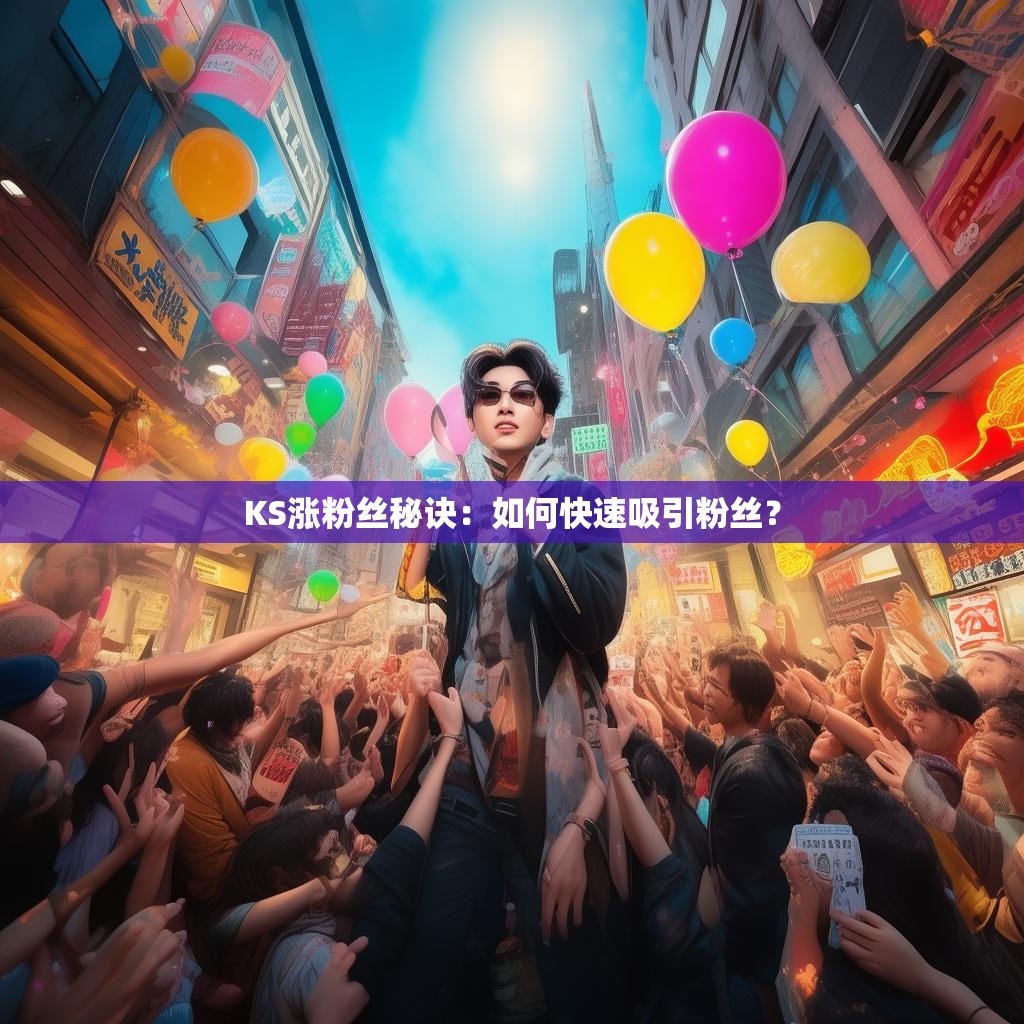 KS涨粉丝秘诀：如何快速吸引粉丝？