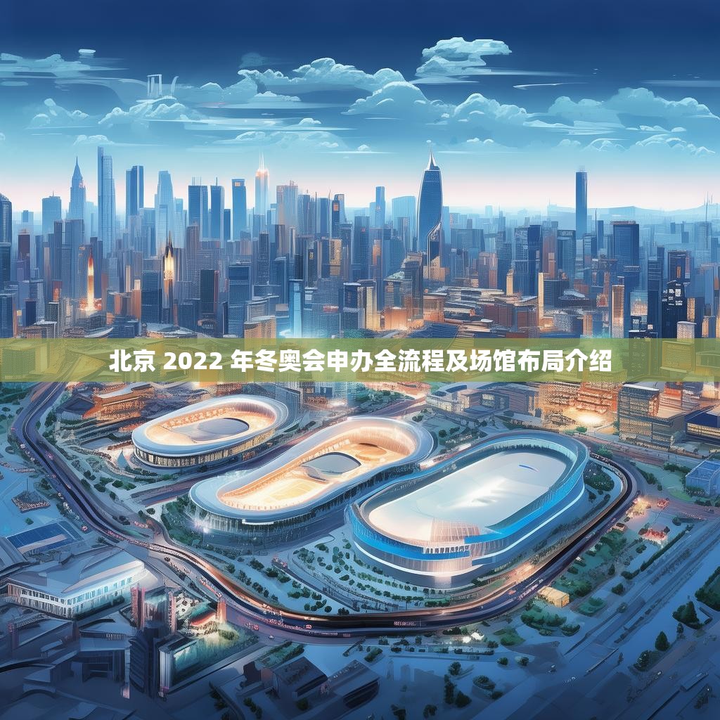 北京 2022 年冬奥会申办全流程及场馆布局介绍