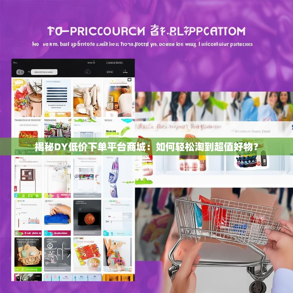 揭秘DY低价下单平台商城：如何轻松淘到超值好物？