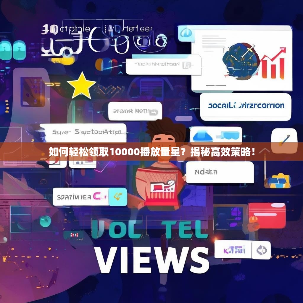 如何轻松领取10000播放量星？揭秘高效策略！