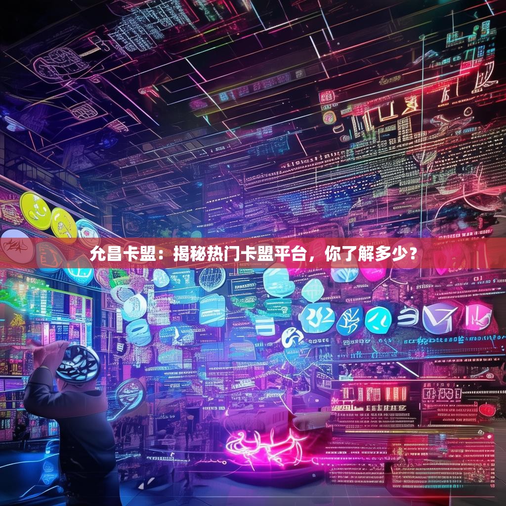 允昌卡盟：揭秘热门卡盟平台，你了解多少？