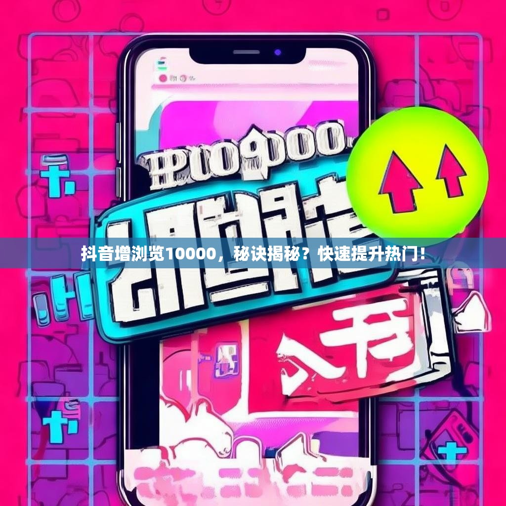 抖音增浏览10000，秘诀揭秘？快速提升热门！