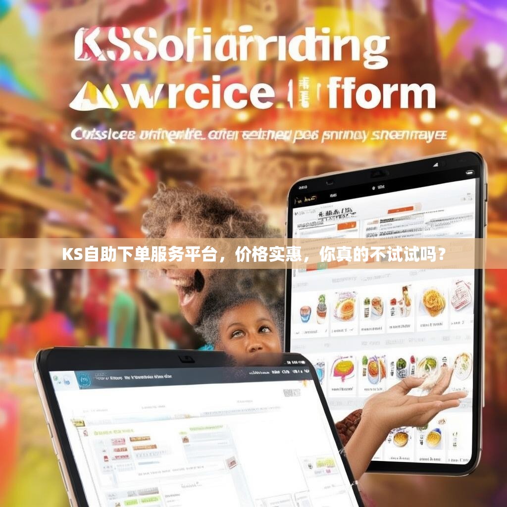 KS自助下单服务平台，价格实惠，你真的不试试吗？
