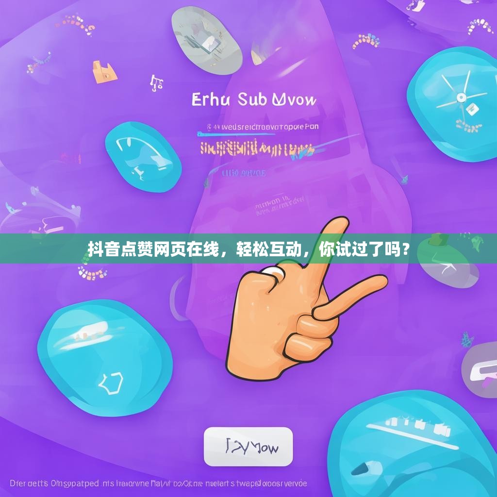 抖音点赞网页在线，轻松互动，你试过了吗？