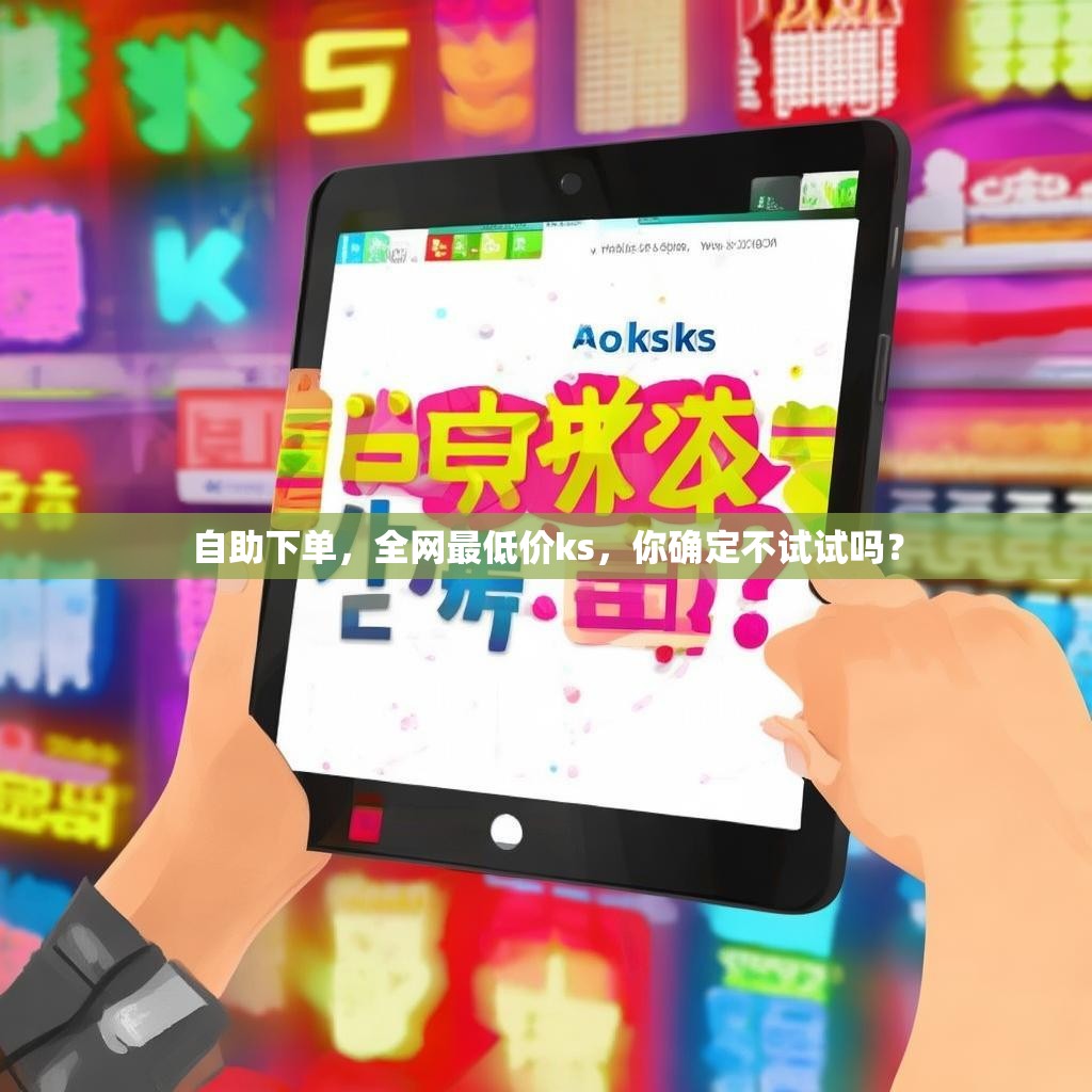 自助下单，全网最低价ks，你确定不试试吗？