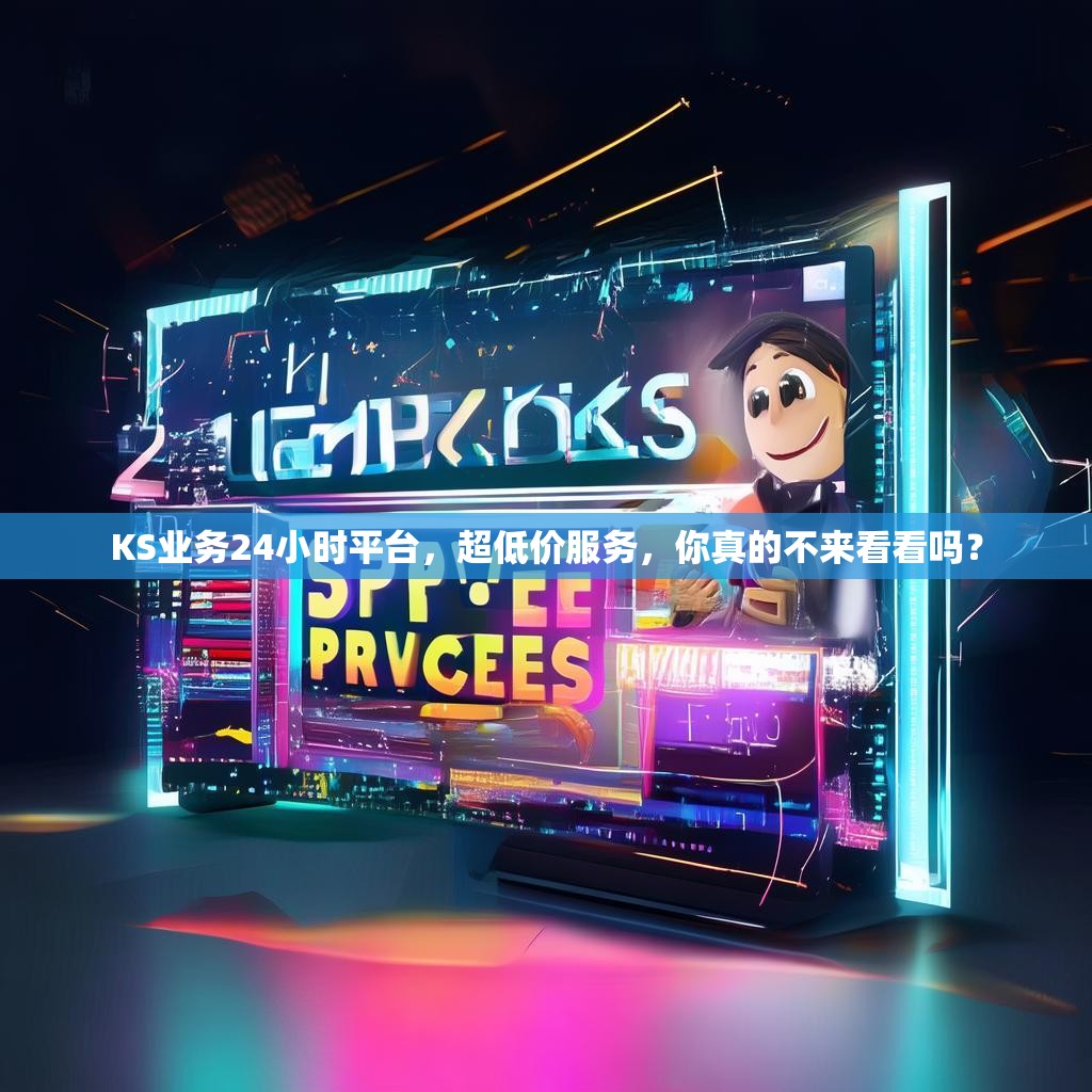 KS业务24小时平台，超低价服务，你真的不来看看吗？
