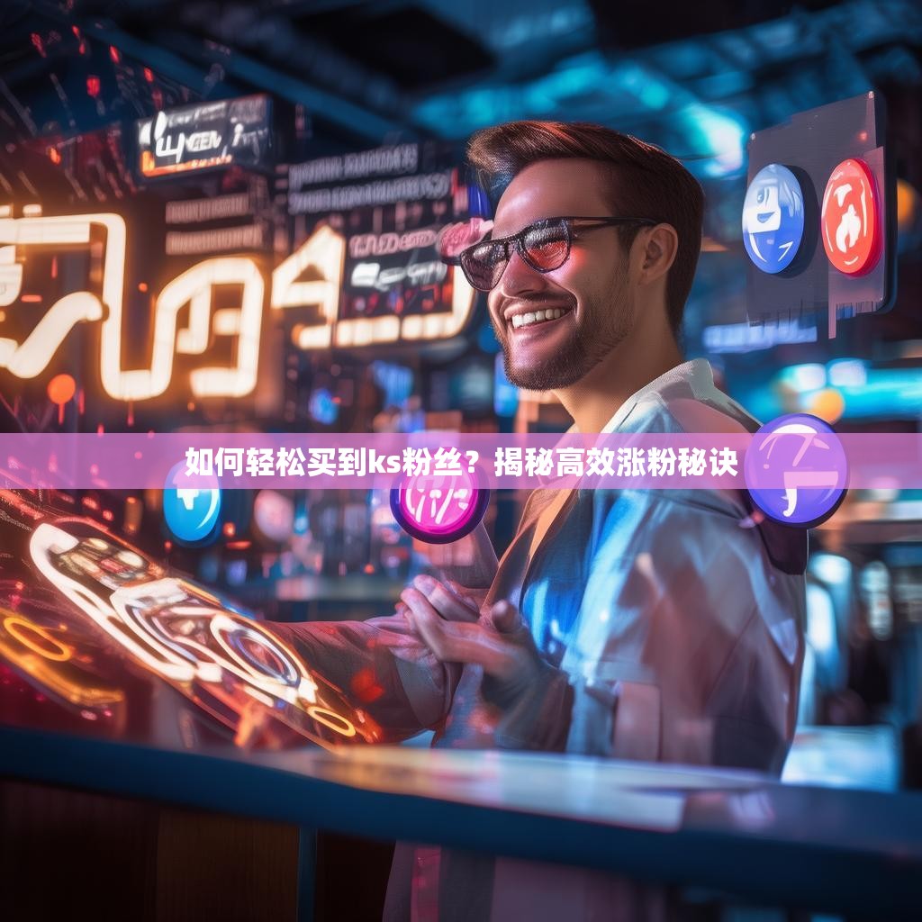 如何轻松买到ks粉丝？揭秘高效涨粉秘诀