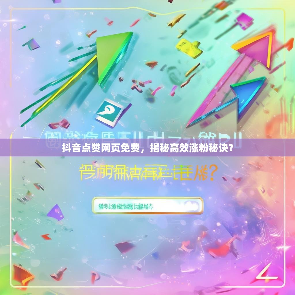 抖音点赞网页免费,揭秘高效涨粉秘诀?