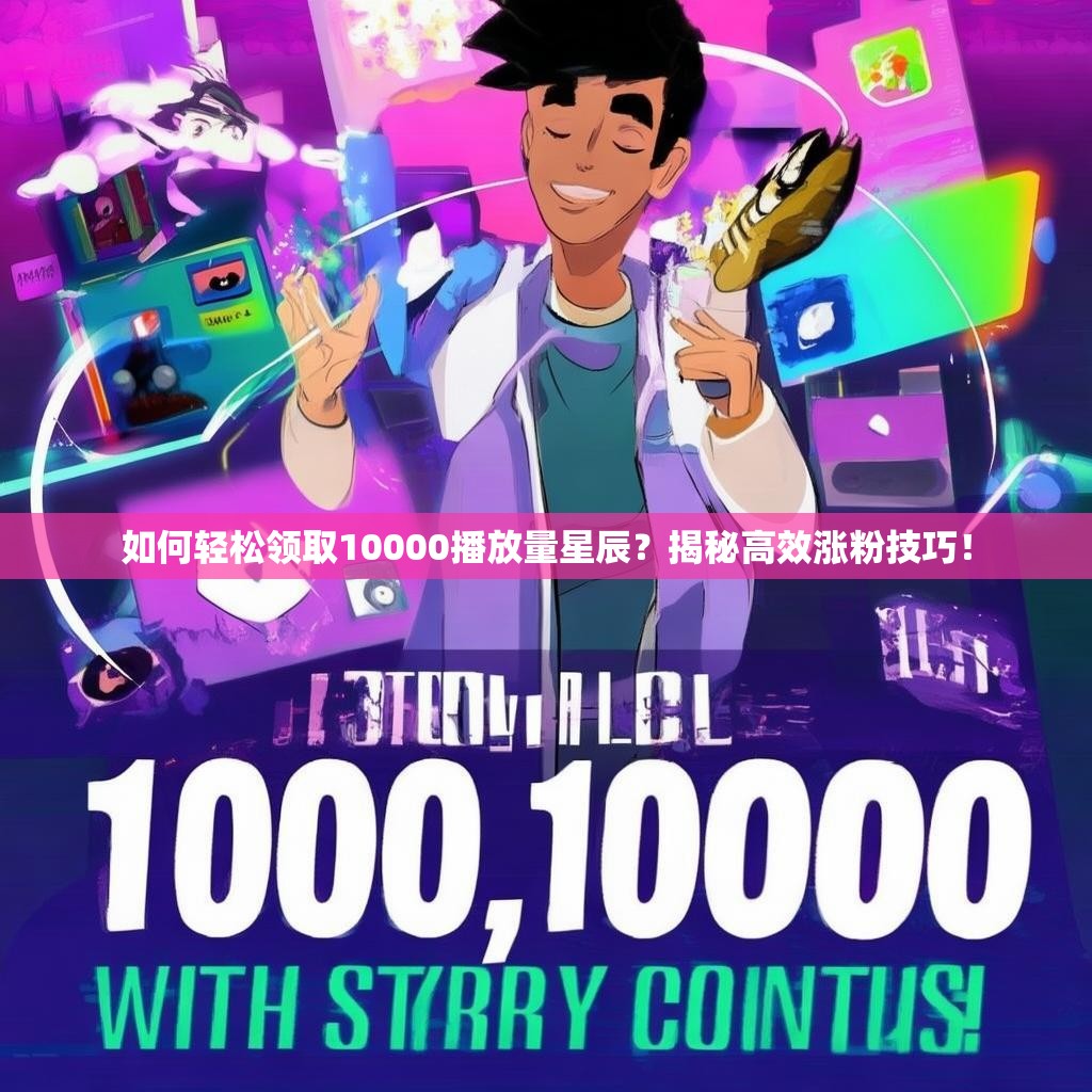 如何轻松领取10000播放量星辰？揭秘高效涨粉技巧！
