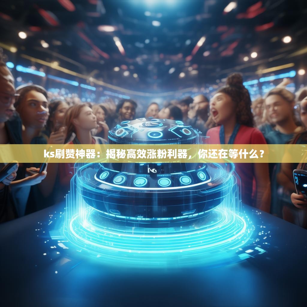 ks刷赞神器:揭秘高效涨粉利器,你还在等什么?