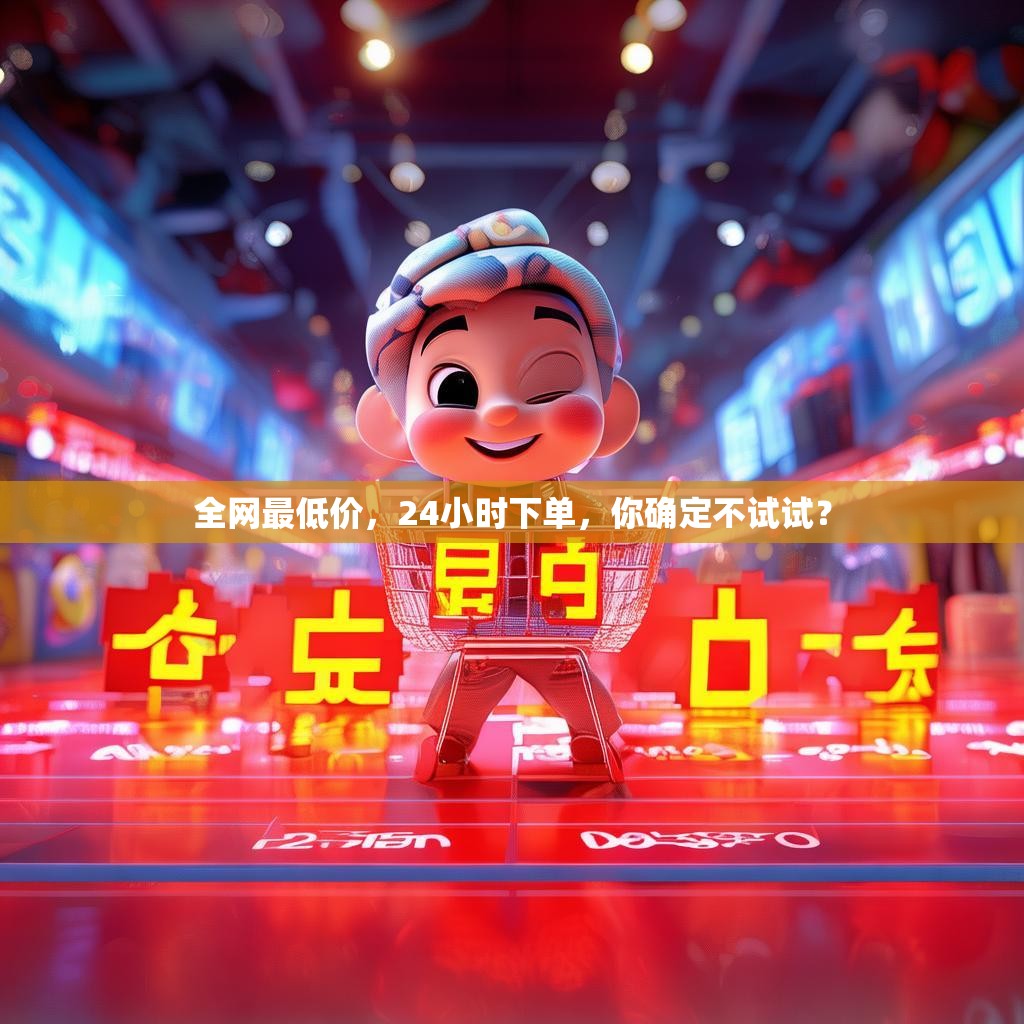 全网最低价，24小时下单，你确定不试试？