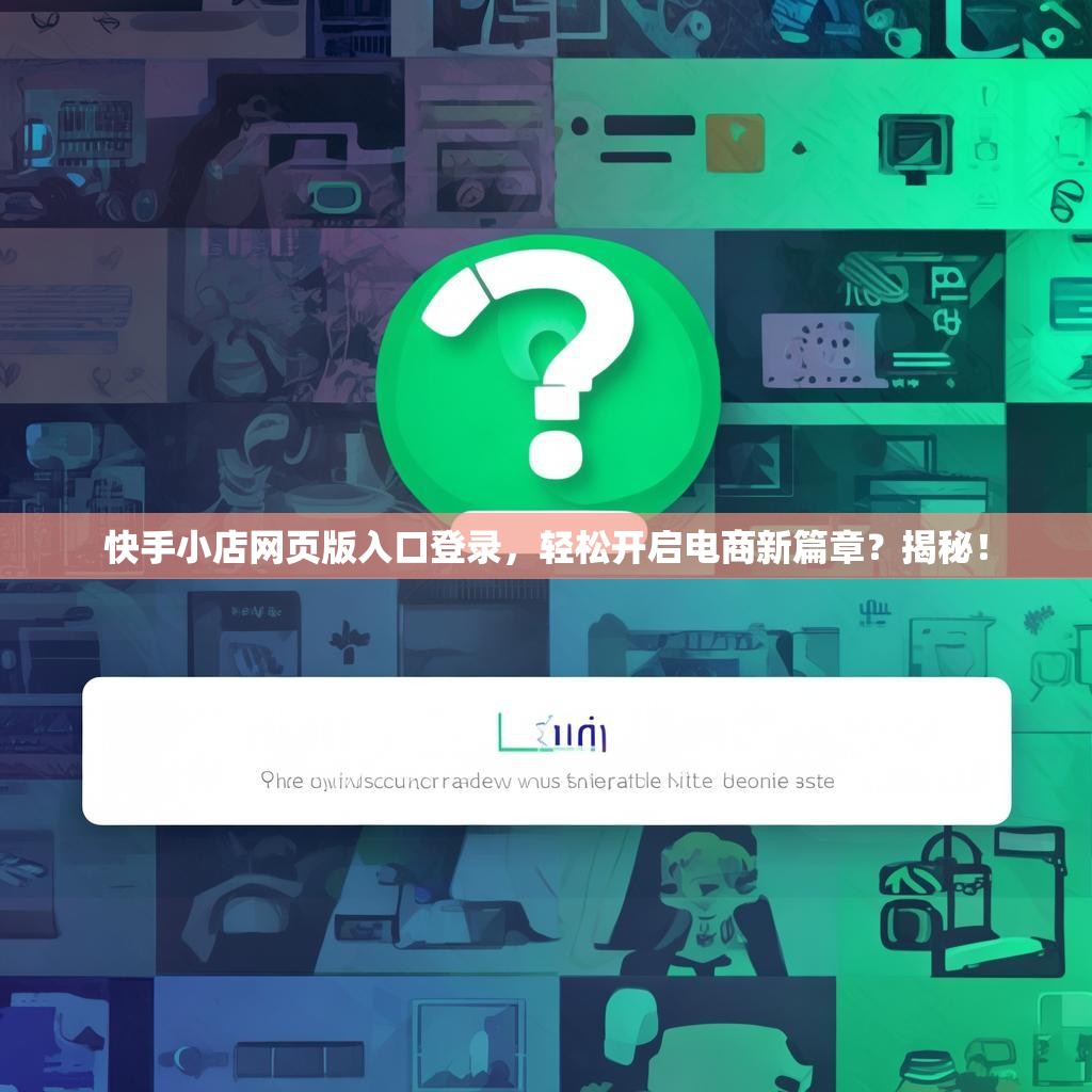快手小店网页版入口登录，轻松开启电商新篇章？揭秘！
