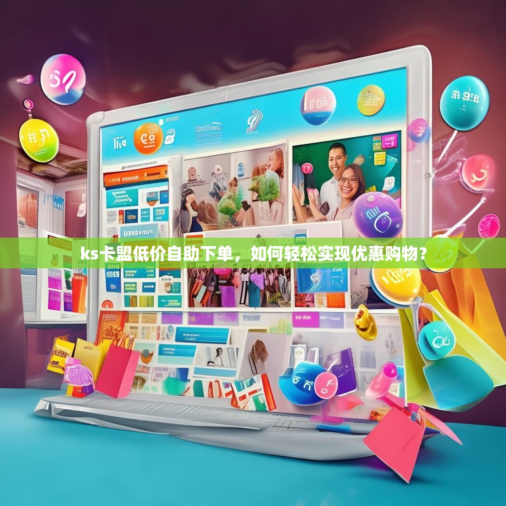 ks卡盟低价自助下单，如何轻松实现优惠购物？