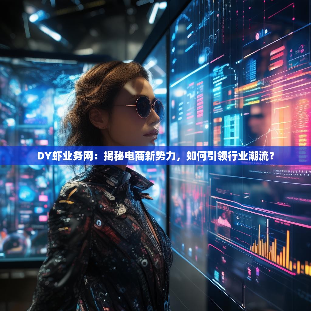 DY虾业务网：揭秘电商新势力，如何引领行业潮流？