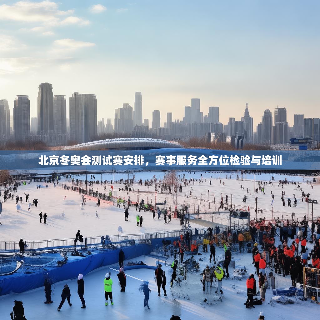 北京冬奥会测试赛安排，赛事服务全方位检验与培训