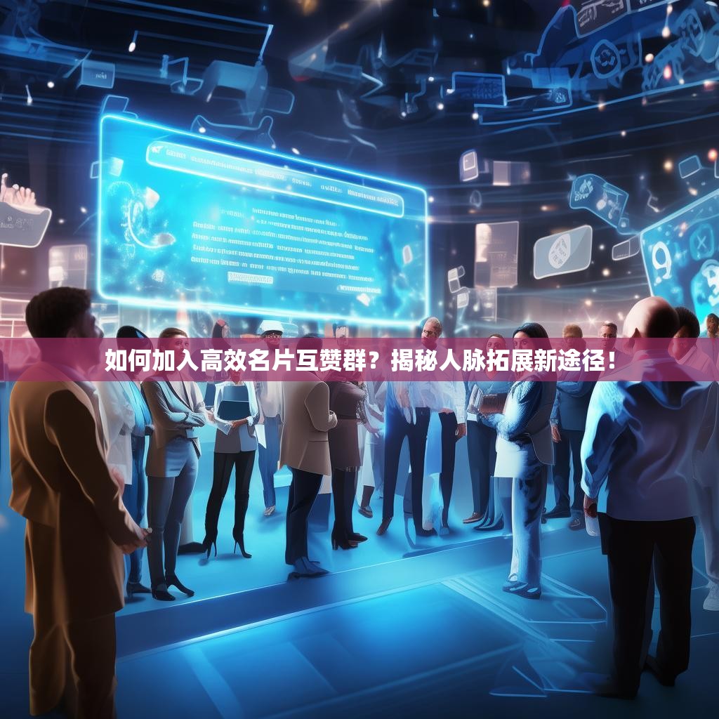 如何加入高效名片互赞群？揭秘人脉拓展新途径！