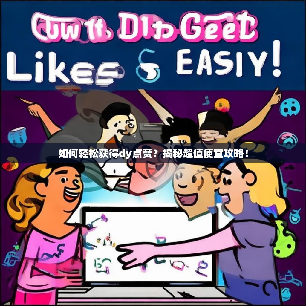 如何轻松获得dy点赞？揭秘超值便宜攻略！