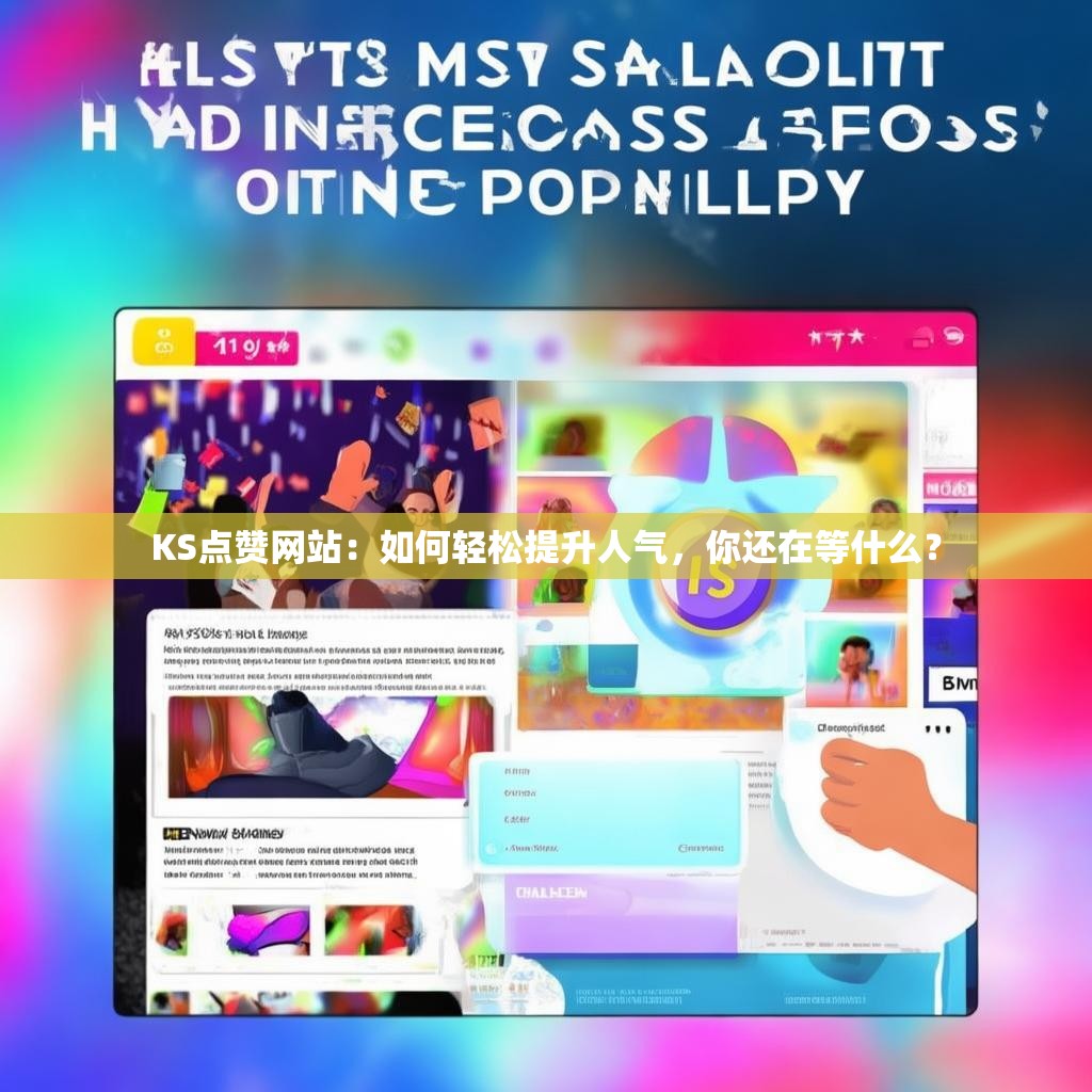 KS点赞网站：如何轻松提升人气，你还在等什么？