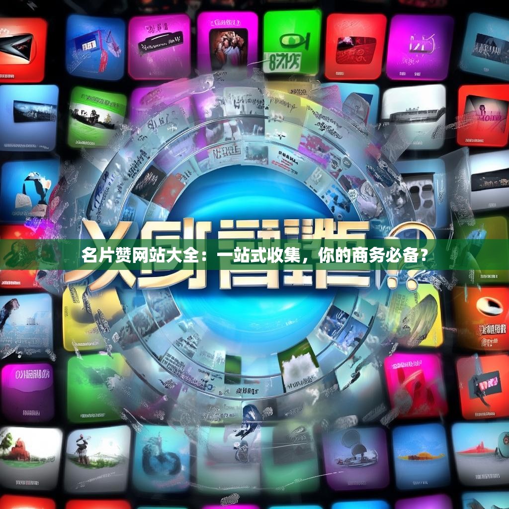 名片赞网站大全：一站式收集，你的商务必备？